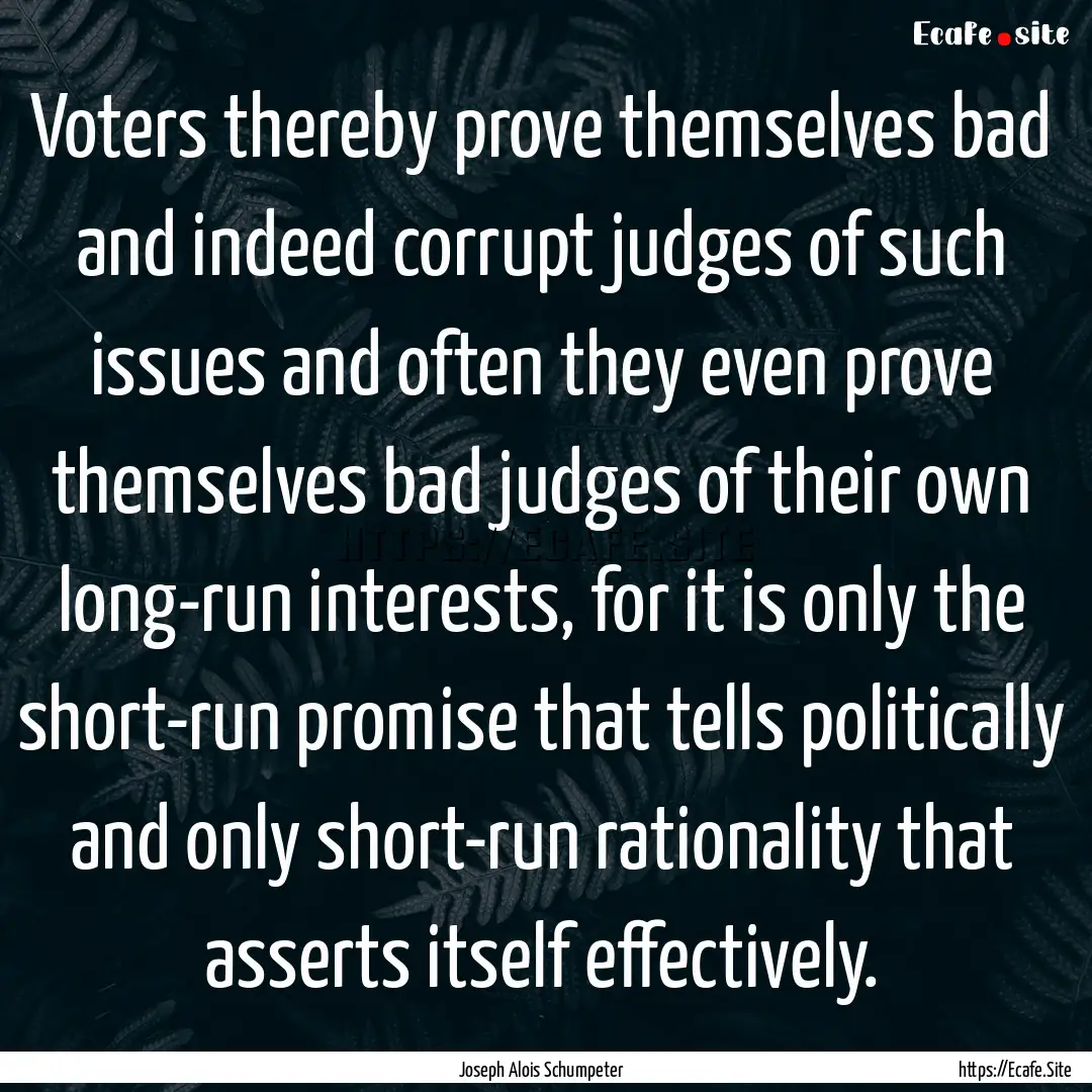 Voters thereby prove themselves bad and indeed.... : Quote by Joseph Alois Schumpeter