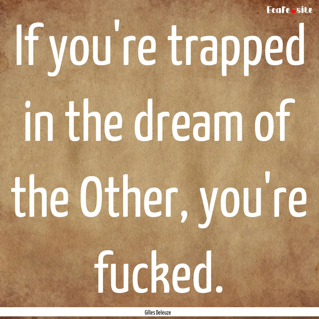 If you're trapped in the dream of the Other,.... : Quote by Gilles Deleuze