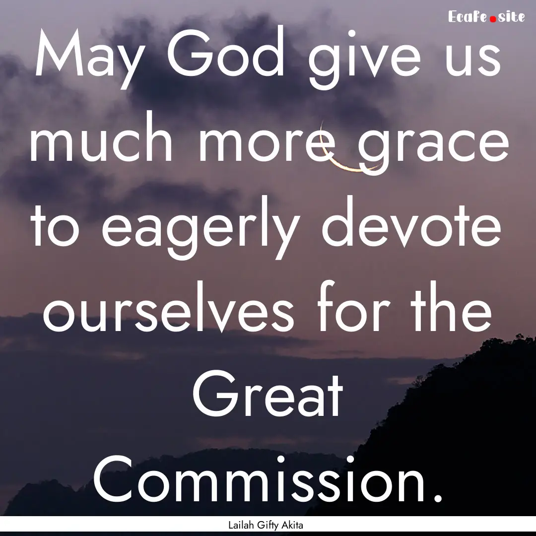 May God give us much more grace to eagerly.... : Quote by Lailah Gifty Akita