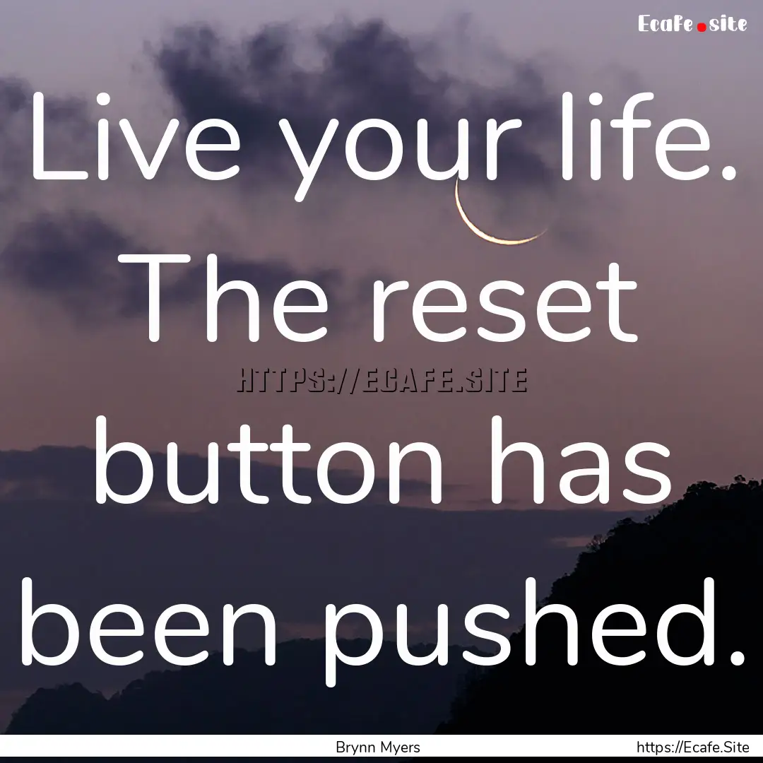 Live your life. The reset button has been.... : Quote by Brynn Myers