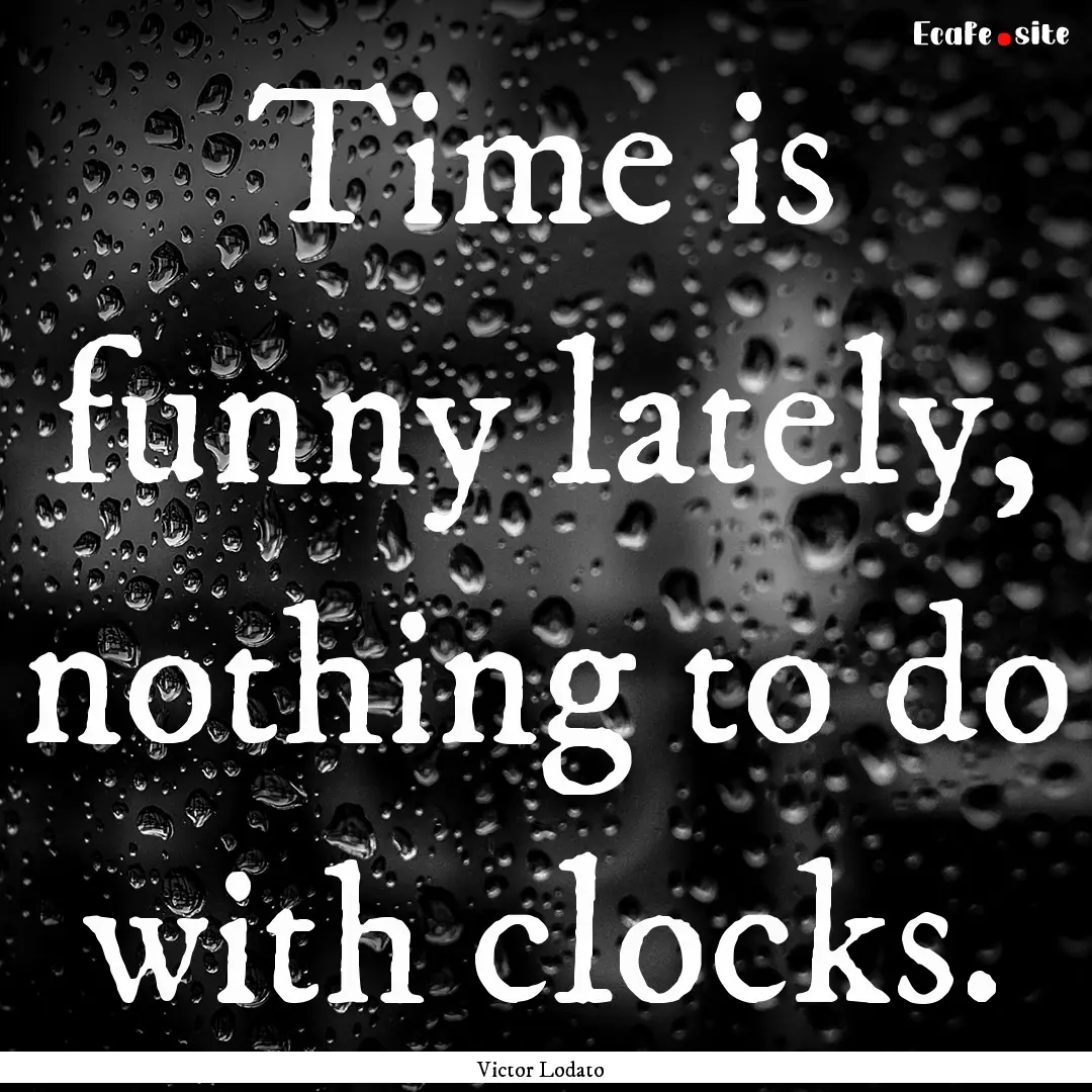 Time is funny lately, nothing to do with.... : Quote by Victor Lodato