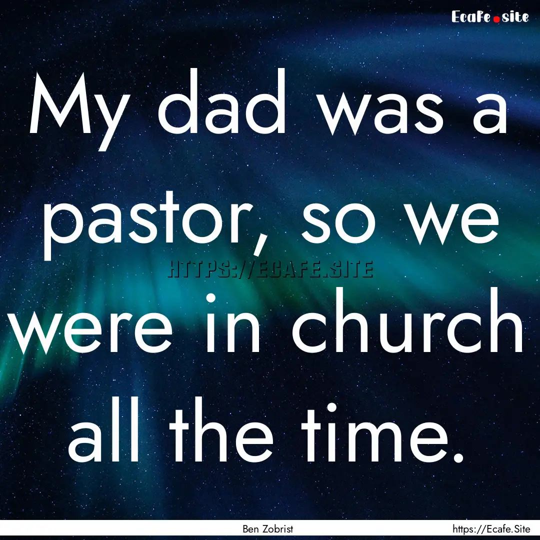 My dad was a pastor, so we were in church.... : Quote by Ben Zobrist