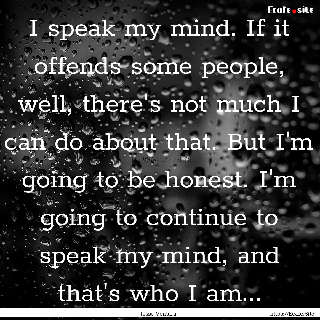 I speak my mind. If it offends some people,.... : Quote by Jesse Ventura