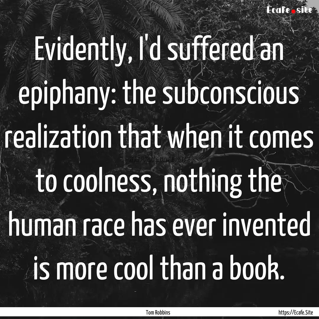 Evidently, I'd suffered an epiphany: the.... : Quote by Tom Robbins