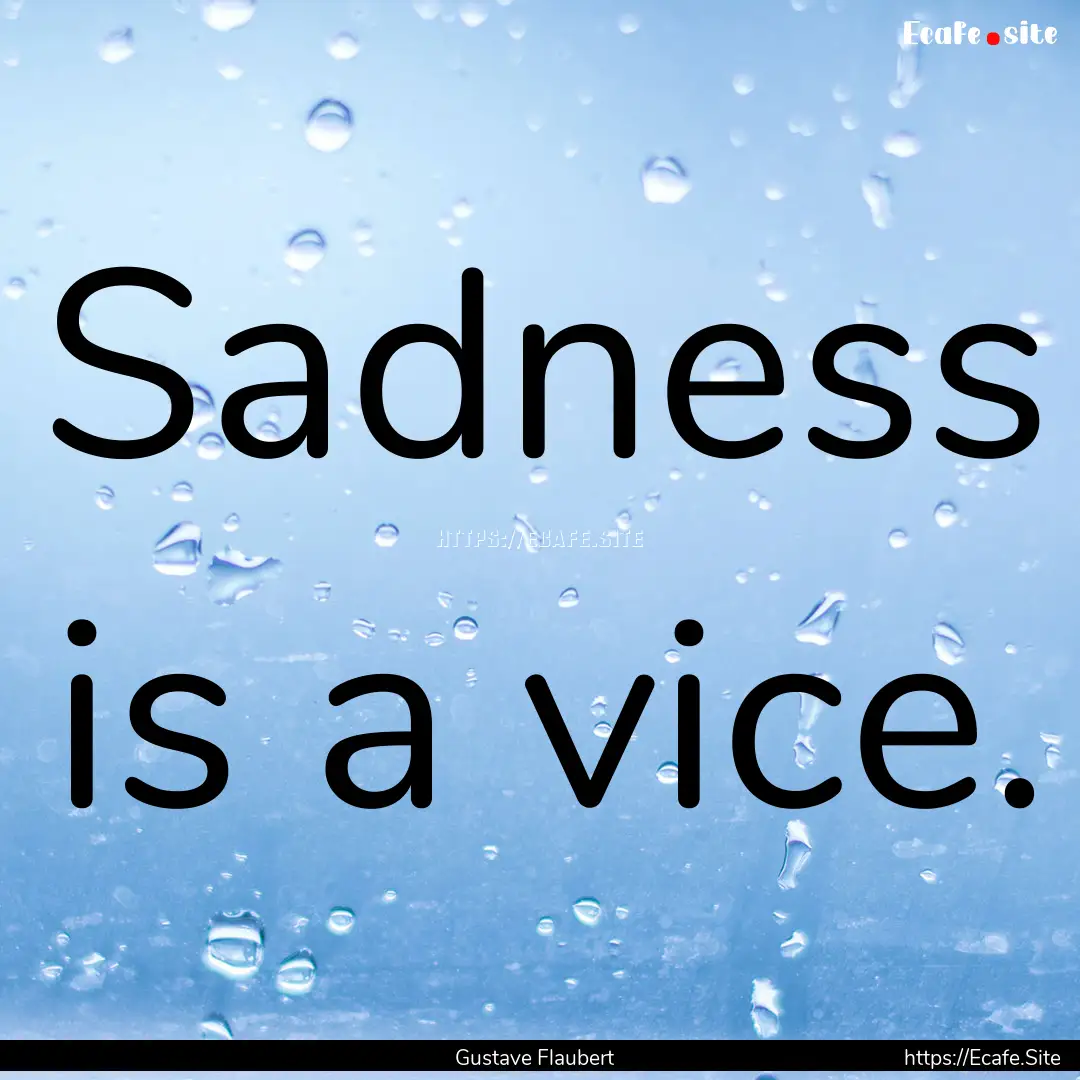 Sadness is a vice. : Quote by Gustave Flaubert