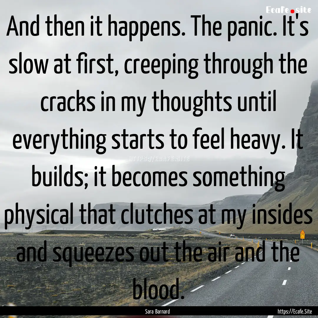 And then it happens. The panic. It's slow.... : Quote by Sara Barnard