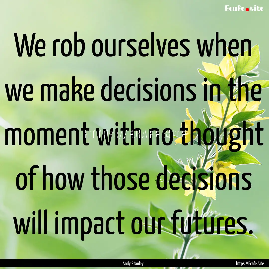 We rob ourselves when we make decisions in.... : Quote by Andy Stanley