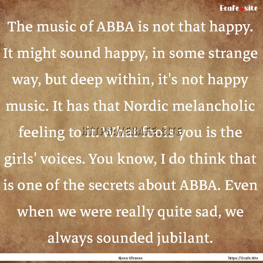 The music of ABBA is not that happy. It might.... : Quote by Bjorn Ulvaeus