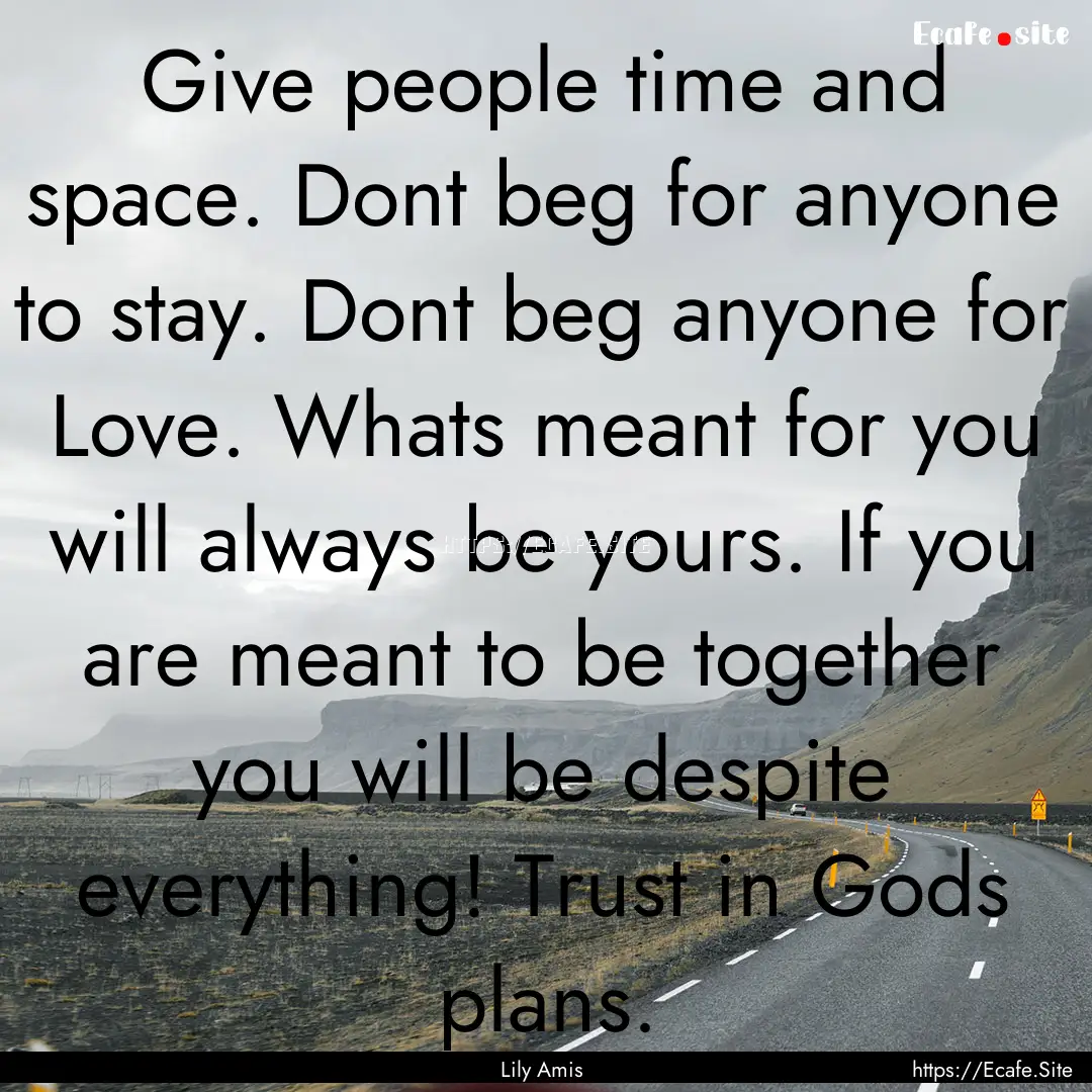 Give people time and space. Dont beg for.... : Quote by Lily Amis