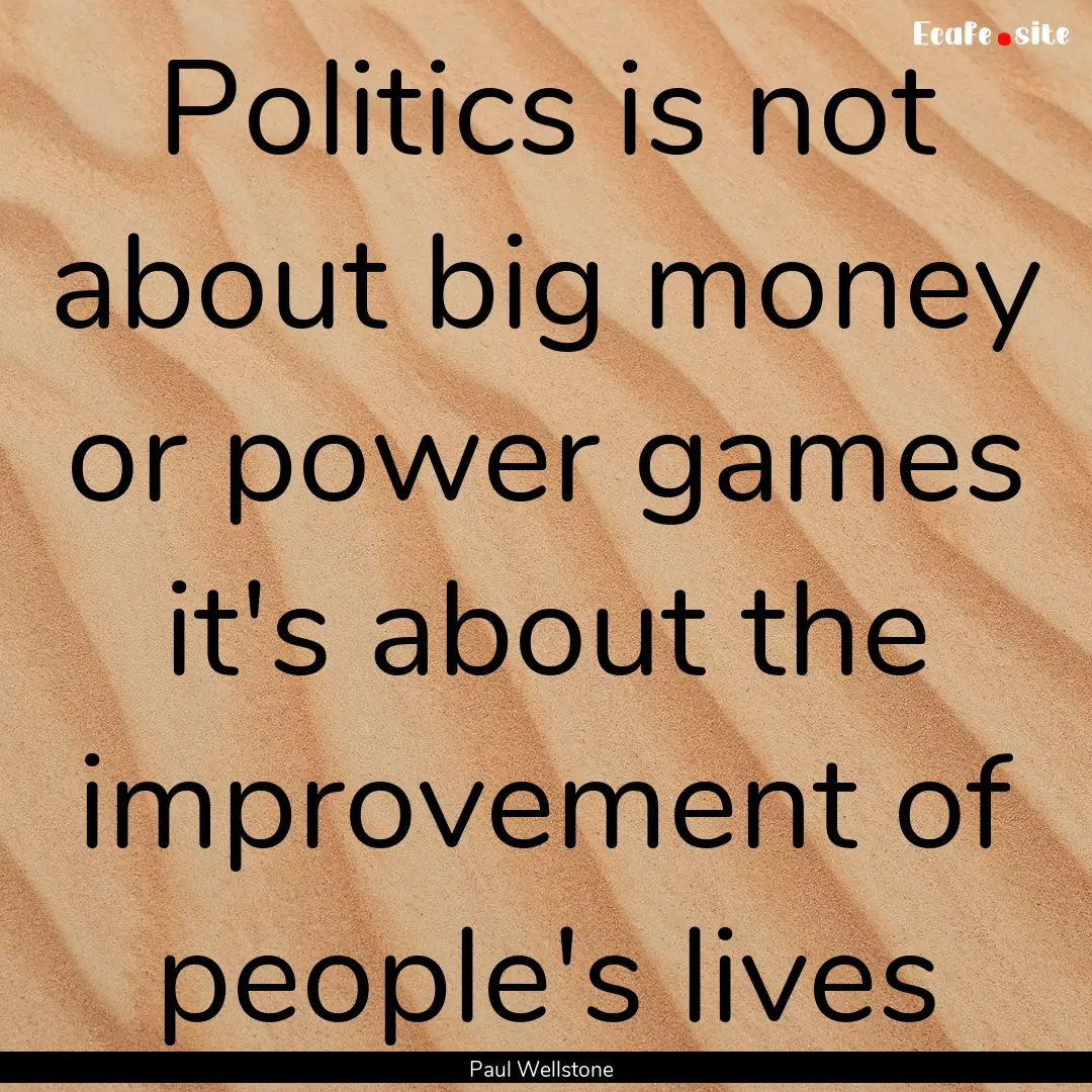 Politics is not about big money or power.... : Quote by Paul Wellstone