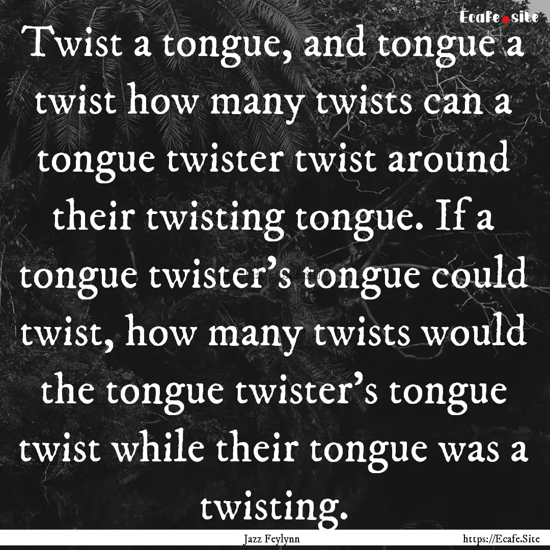 Twist a tongue, and tongue a twist how many.... : Quote by Jazz Feylynn