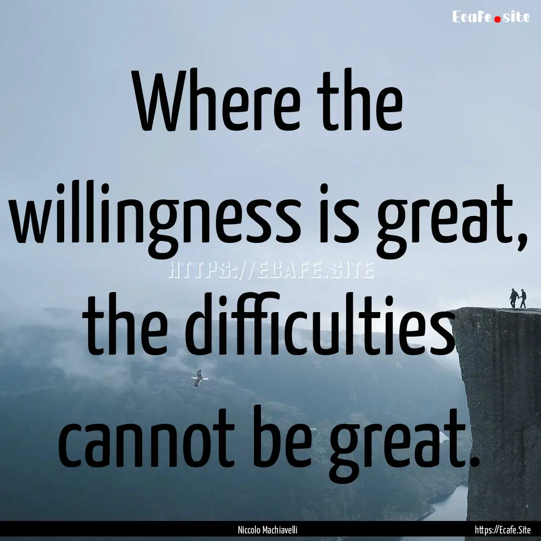 Where the willingness is great, the difficulties.... : Quote by Niccolo Machiavelli