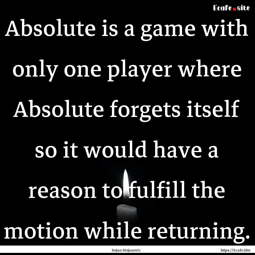 Absolute is a game with only one player where.... : Quote by Dejan Stojanovic