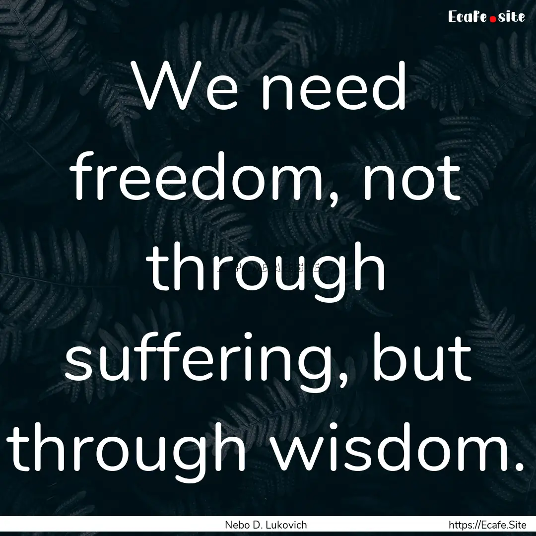 We need freedom, not through suffering, but.... : Quote by Nebo D. Lukovich