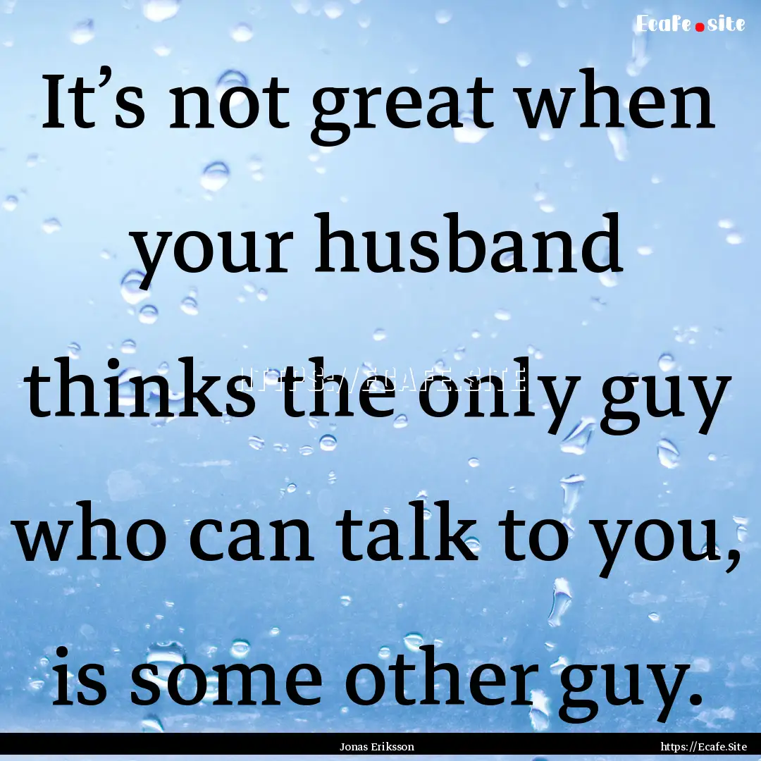 It’s not great when your husband thinks.... : Quote by Jonas Eriksson