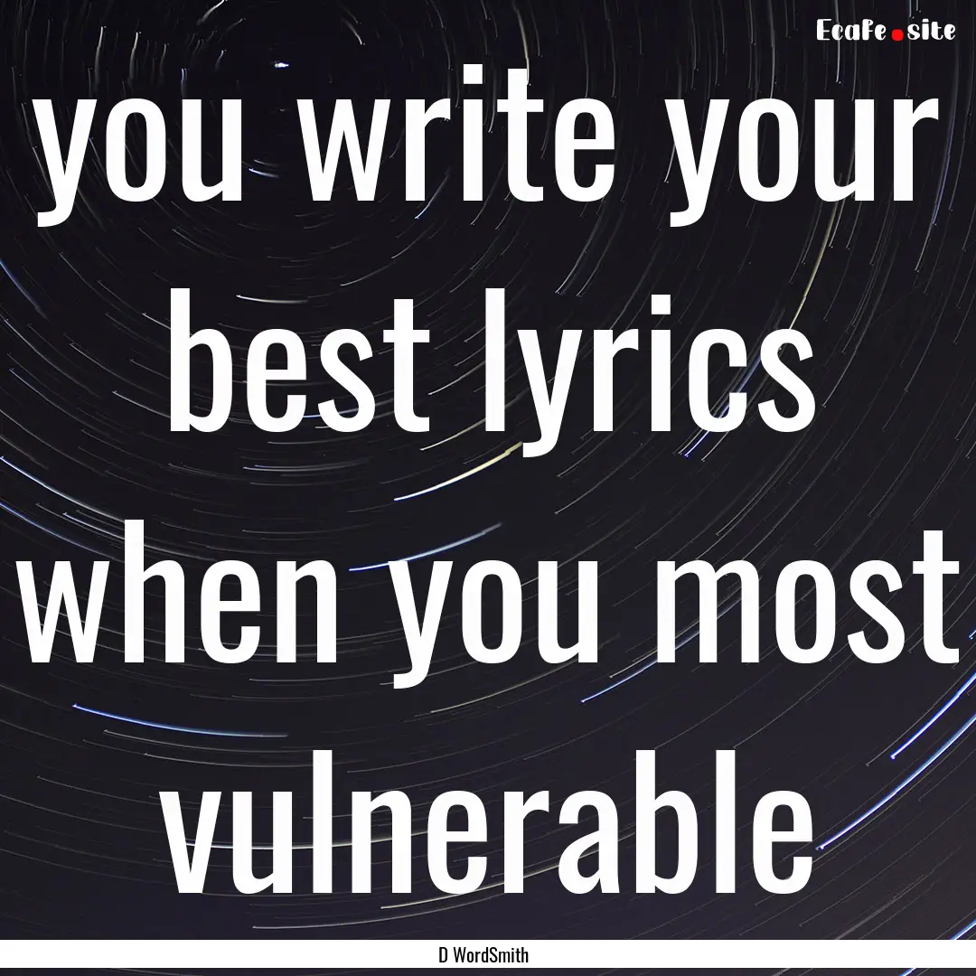 you write your best lyrics when you most.... : Quote by D WordSmith