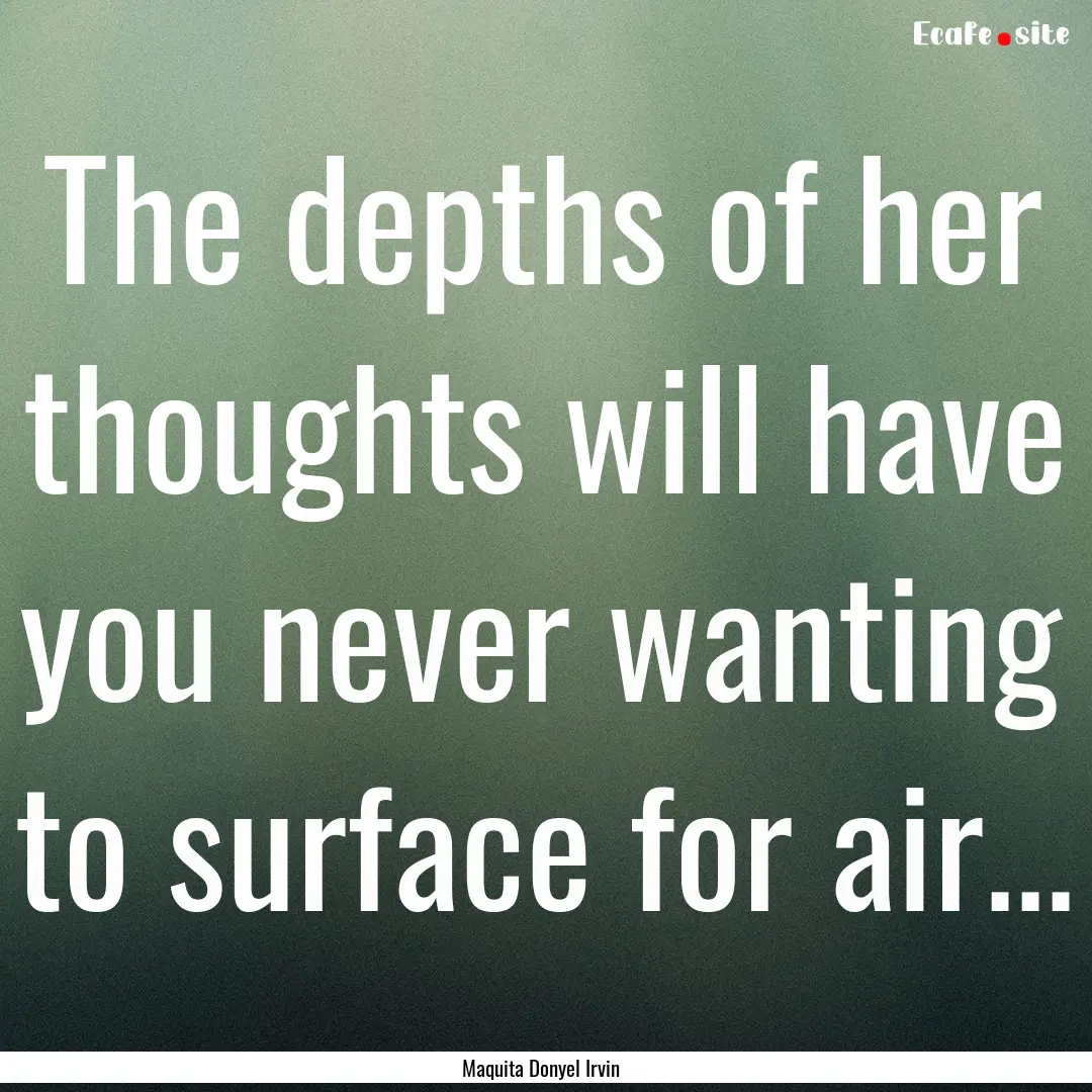 The depths of her thoughts will have you.... : Quote by Maquita Donyel Irvin