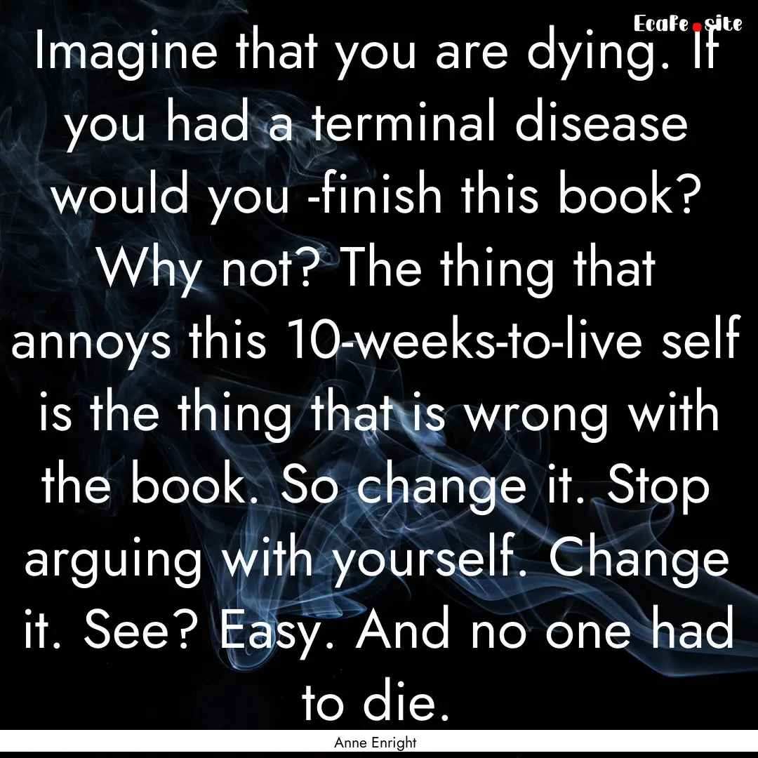 Imagine that you are dying. If you had a.... : Quote by Anne Enright