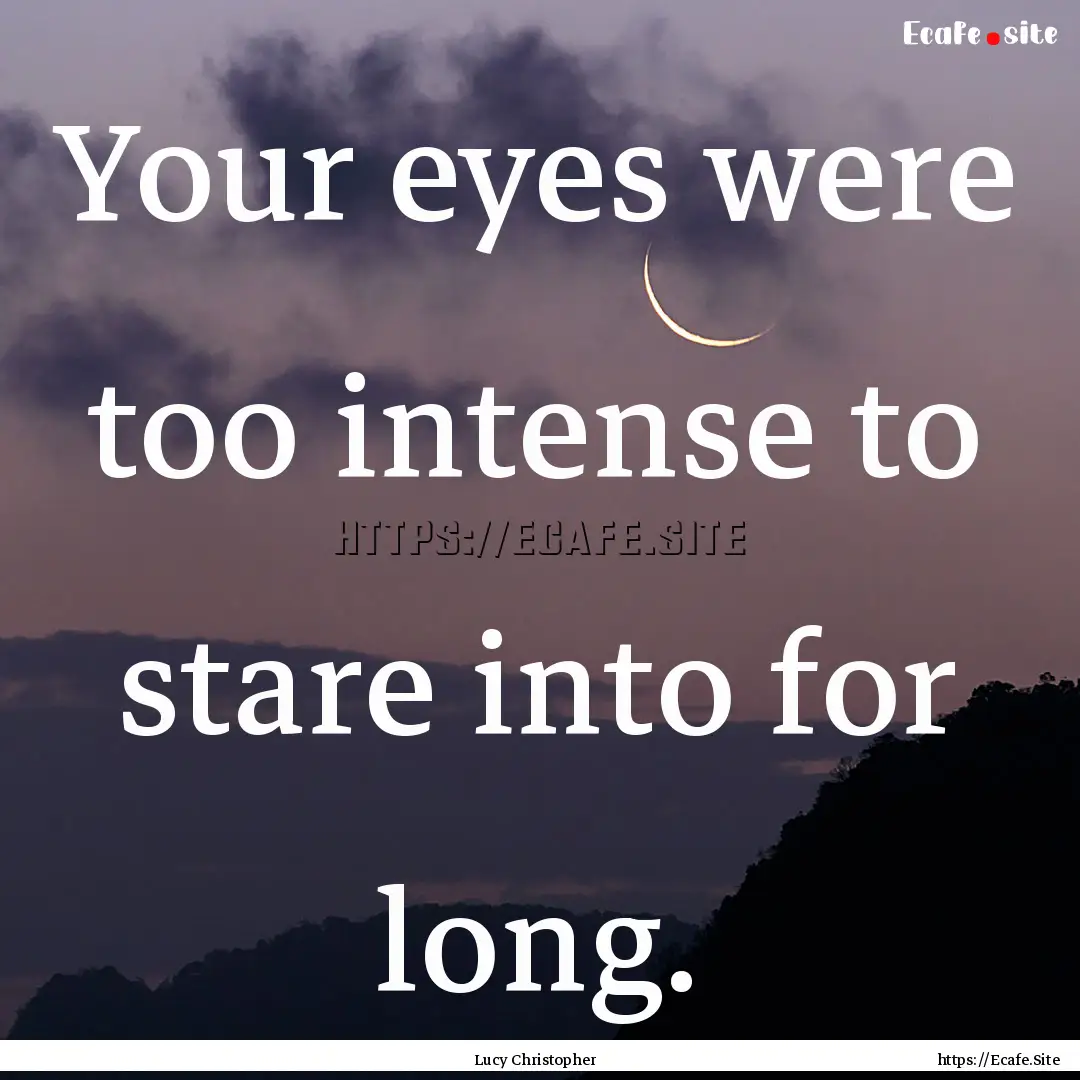 Your eyes were too intense to stare into.... : Quote by Lucy Christopher