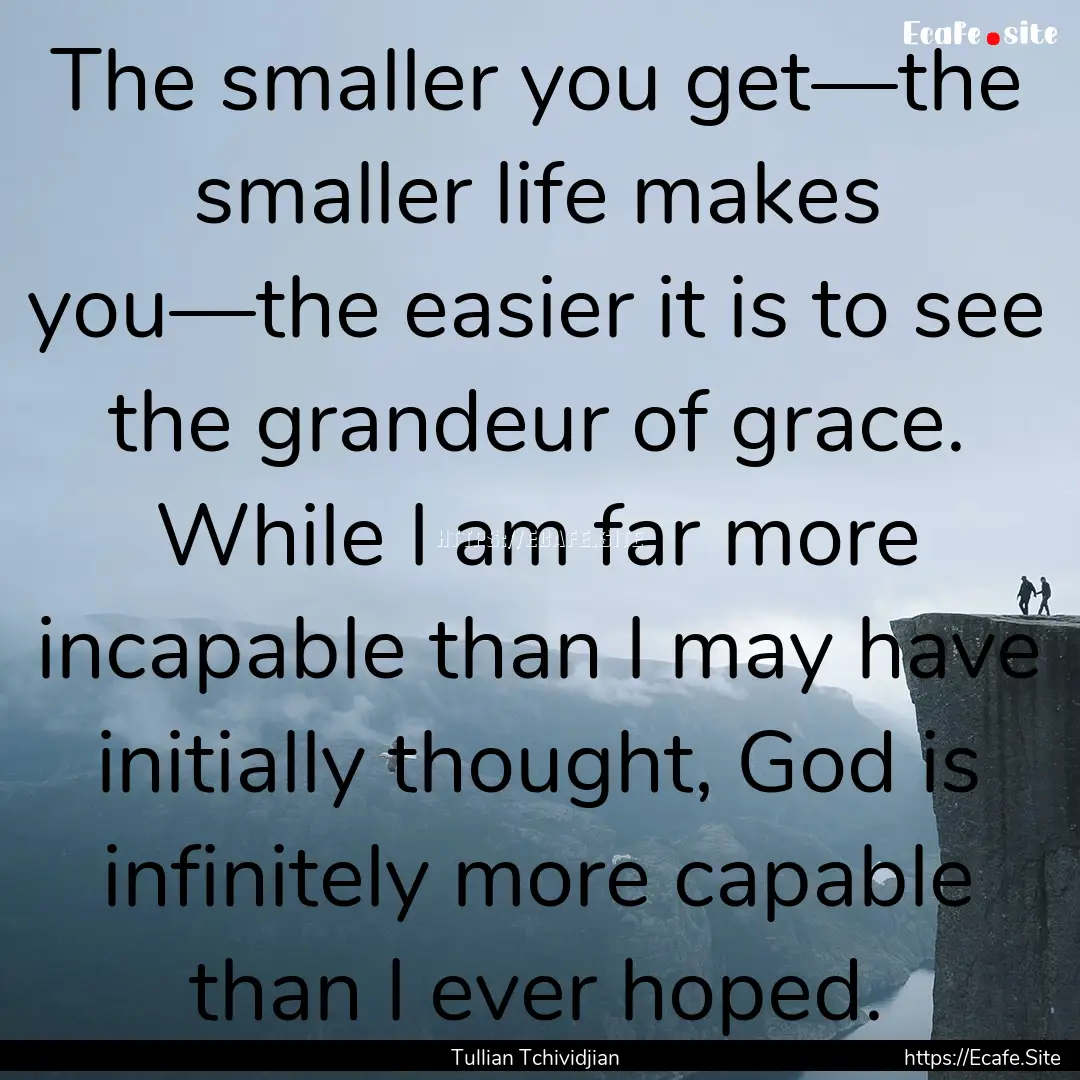 The smaller you get—the smaller life makes.... : Quote by Tullian Tchividjian