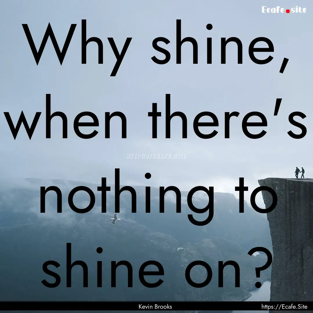 Why shine, when there's nothing to shine.... : Quote by Kevin Brooks