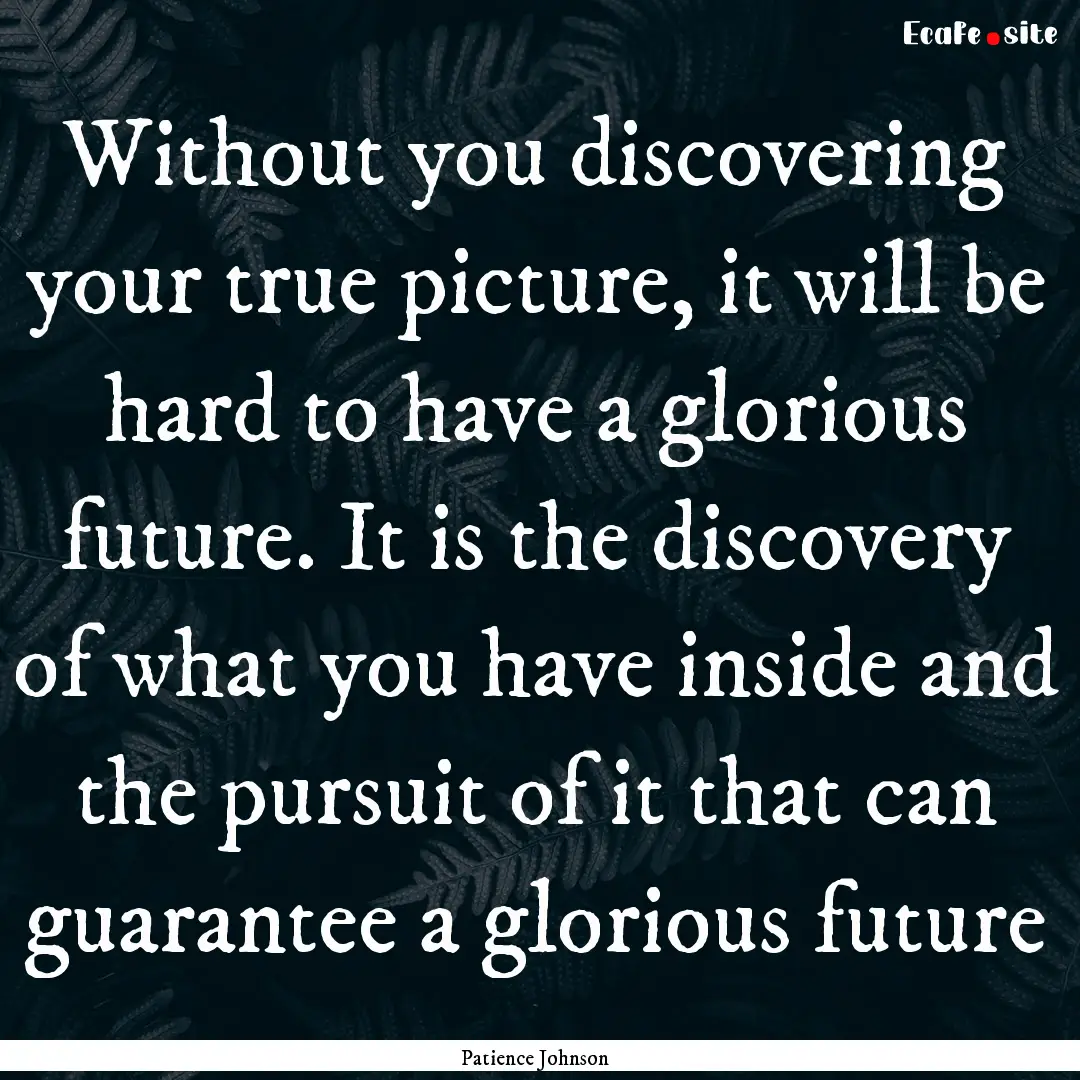 Without you discovering your true picture,.... : Quote by Patience Johnson