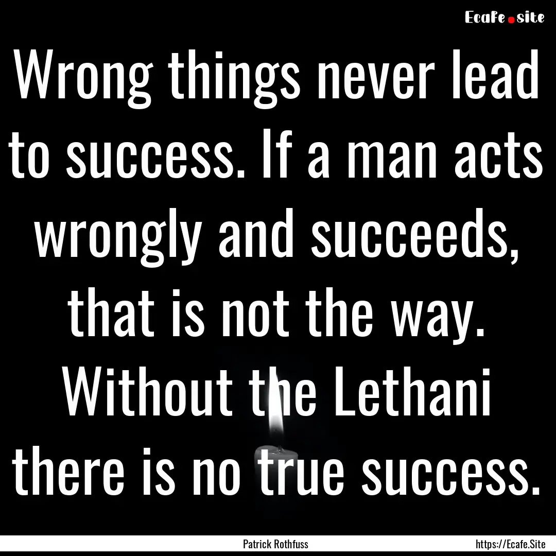 Wrong things never lead to success. If a.... : Quote by Patrick Rothfuss