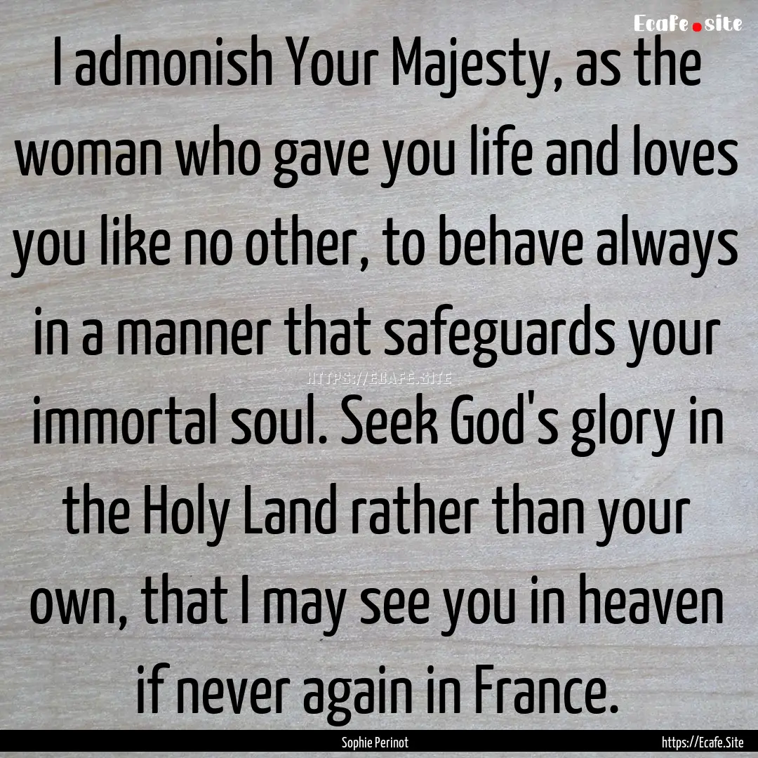 I admonish Your Majesty, as the woman who.... : Quote by Sophie Perinot