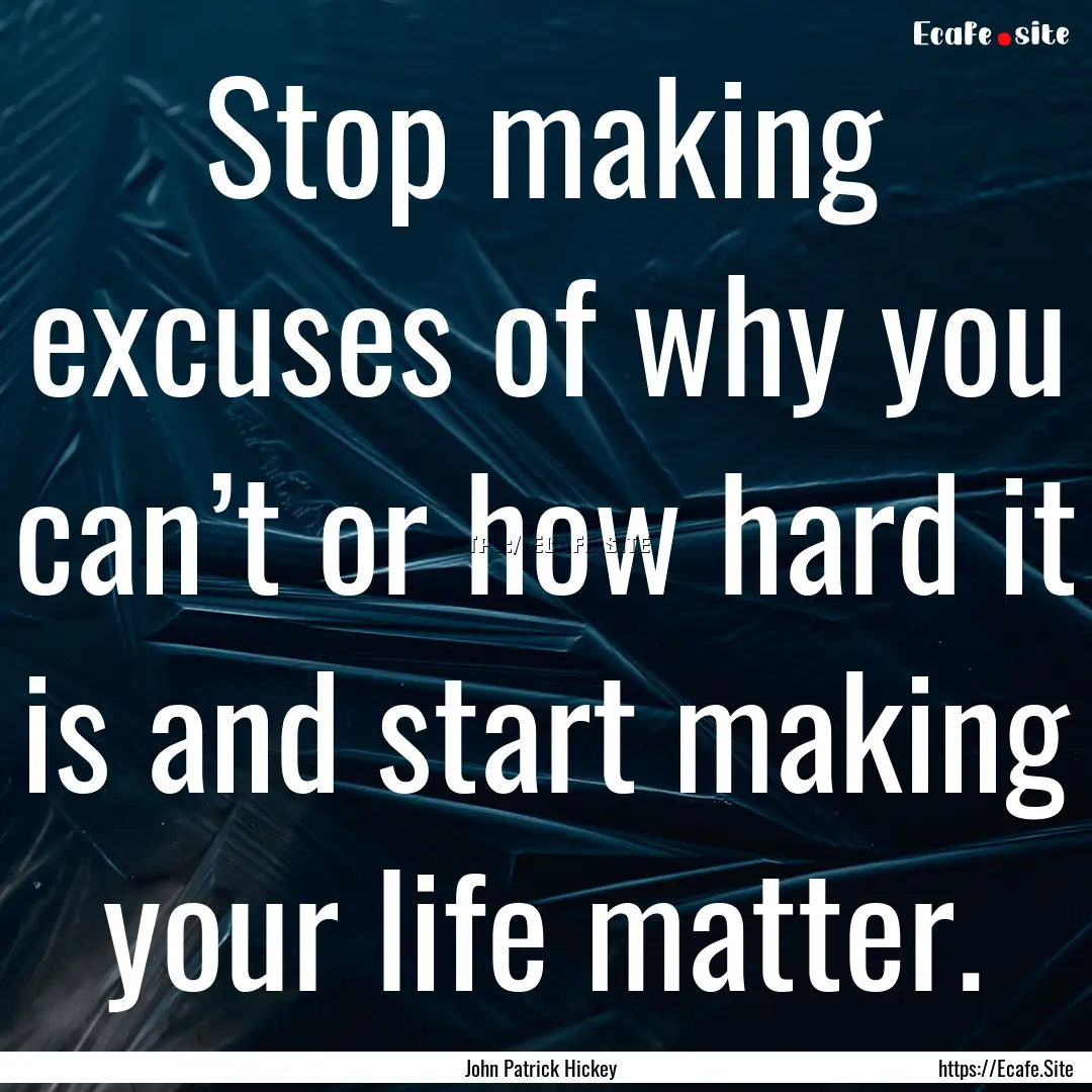 Stop making excuses of why you can’t or.... : Quote by John Patrick Hickey