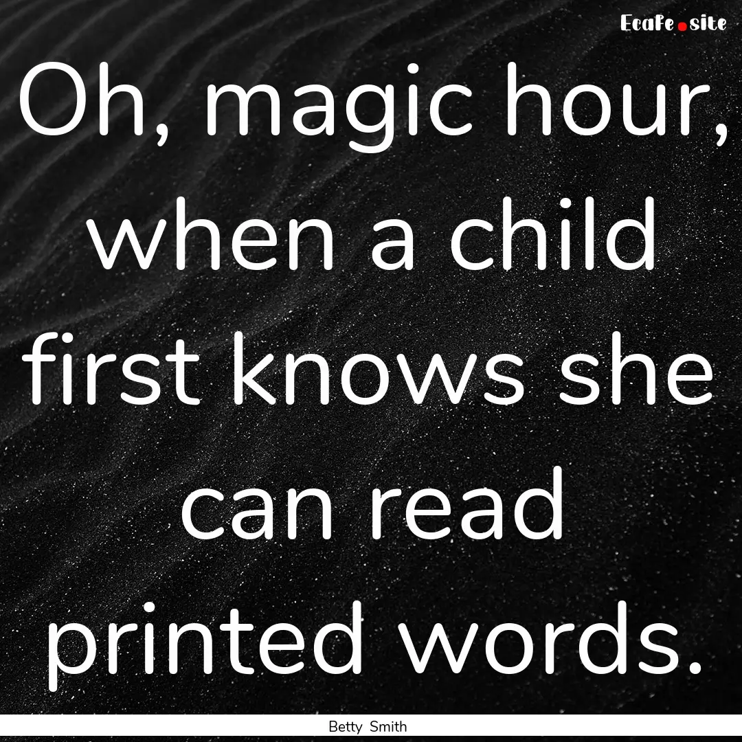 Oh, magic hour, when a child first knows.... : Quote by Betty Smith