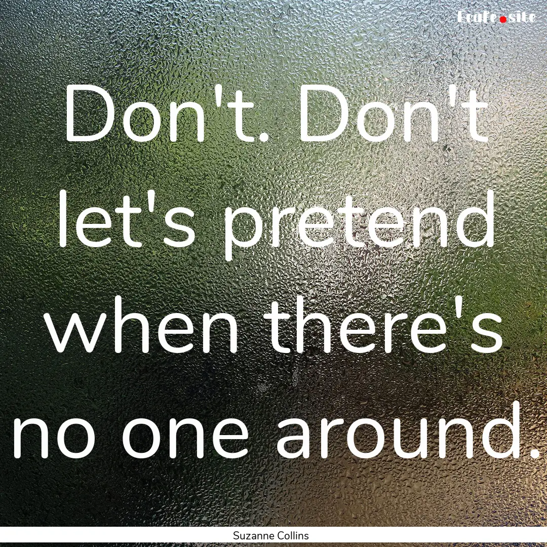 Don't. Don't let's pretend when there's no.... : Quote by Suzanne Collins