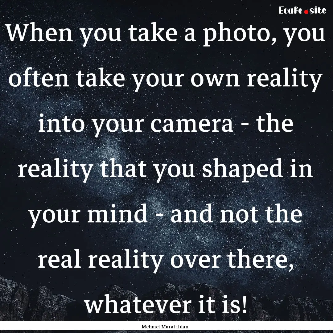 When you take a photo, you often take your.... : Quote by Mehmet Murat ildan