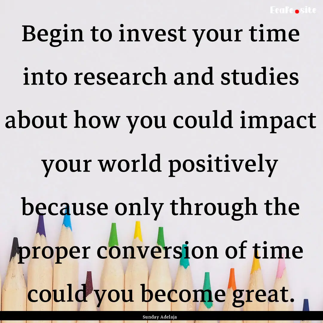 Begin to invest your time into research and.... : Quote by Sunday Adelaja