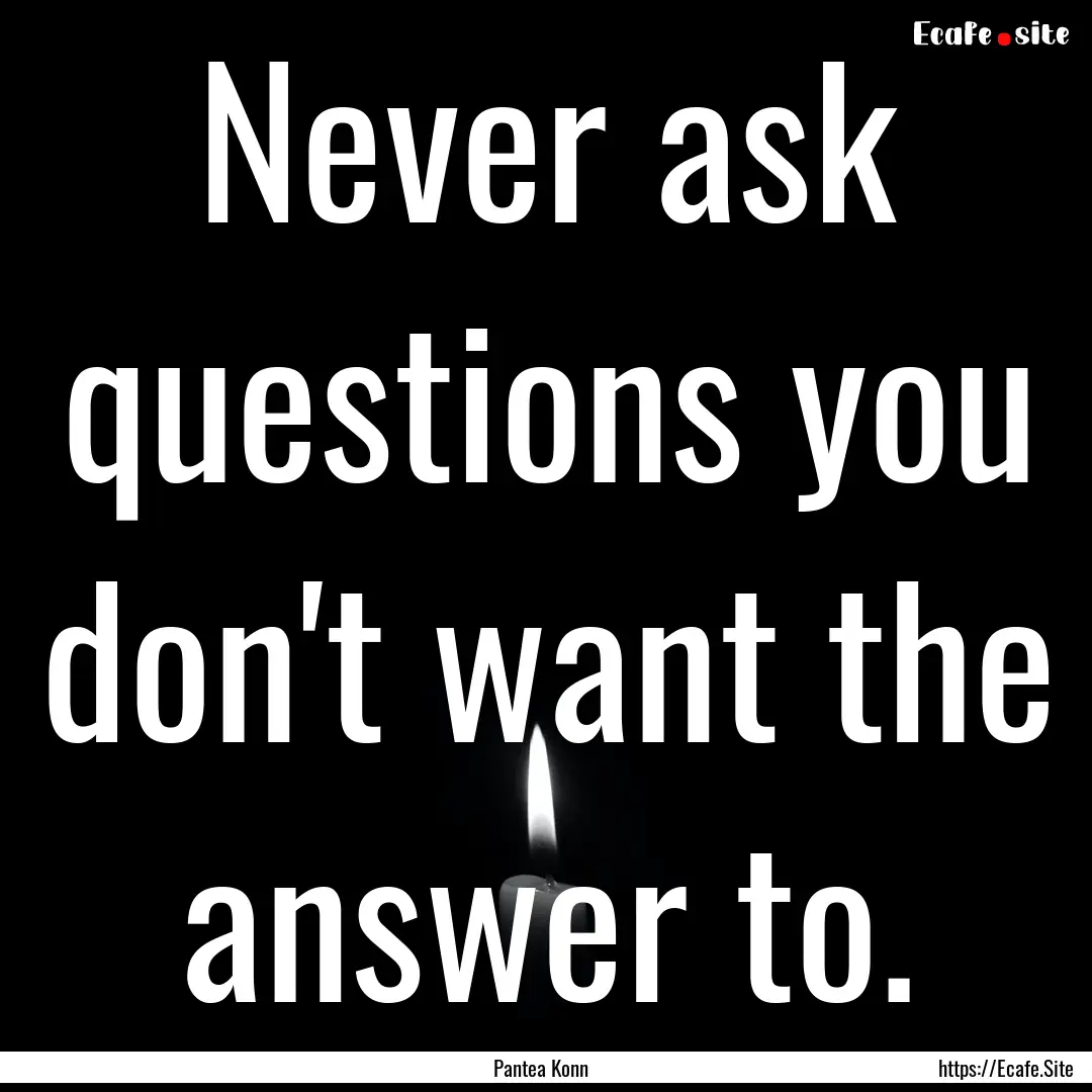 Never ask questions you don't want the answer.... : Quote by Pantea Konn