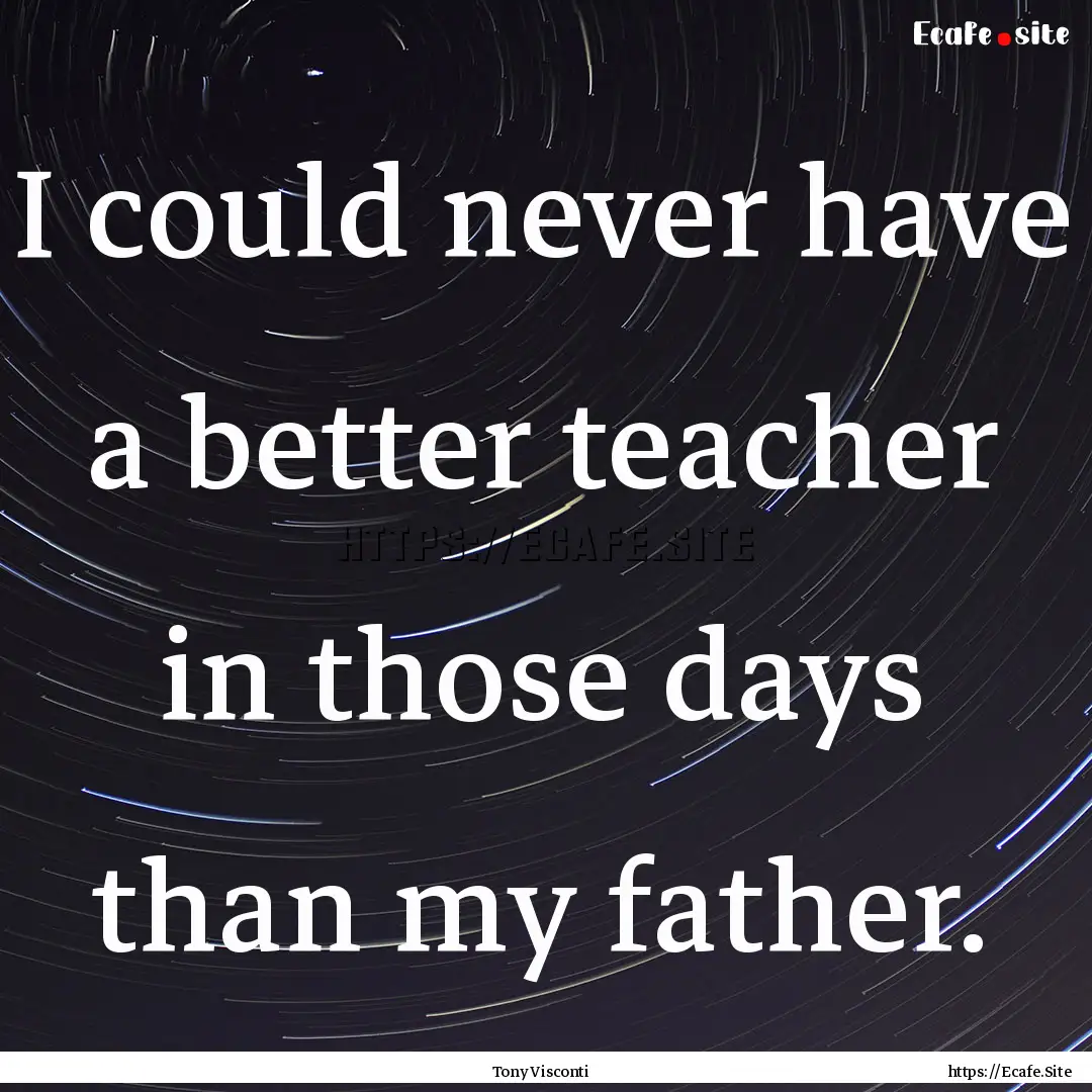 I could never have a better teacher in those.... : Quote by Tony Visconti