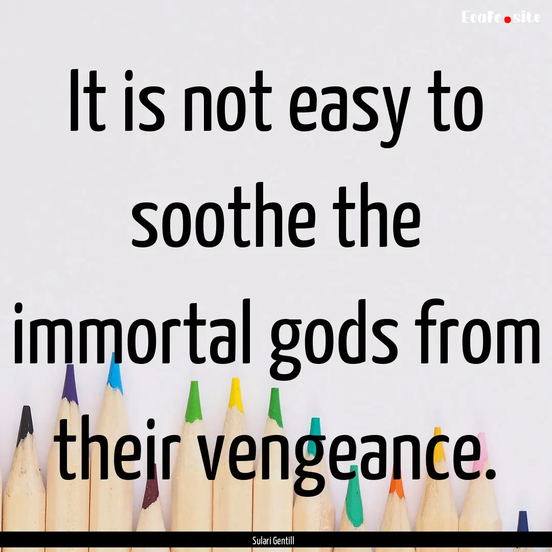 It is not easy to soothe the immortal gods.... : Quote by Sulari Gentill