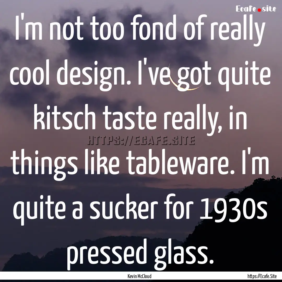 I'm not too fond of really cool design. I've.... : Quote by Kevin McCloud