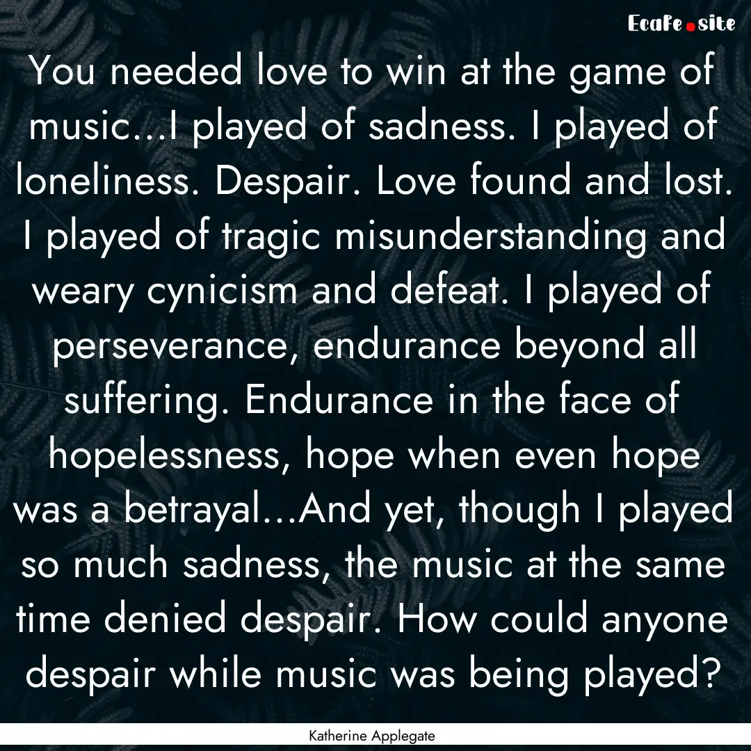 You needed love to win at the game of music...I.... : Quote by Katherine Applegate