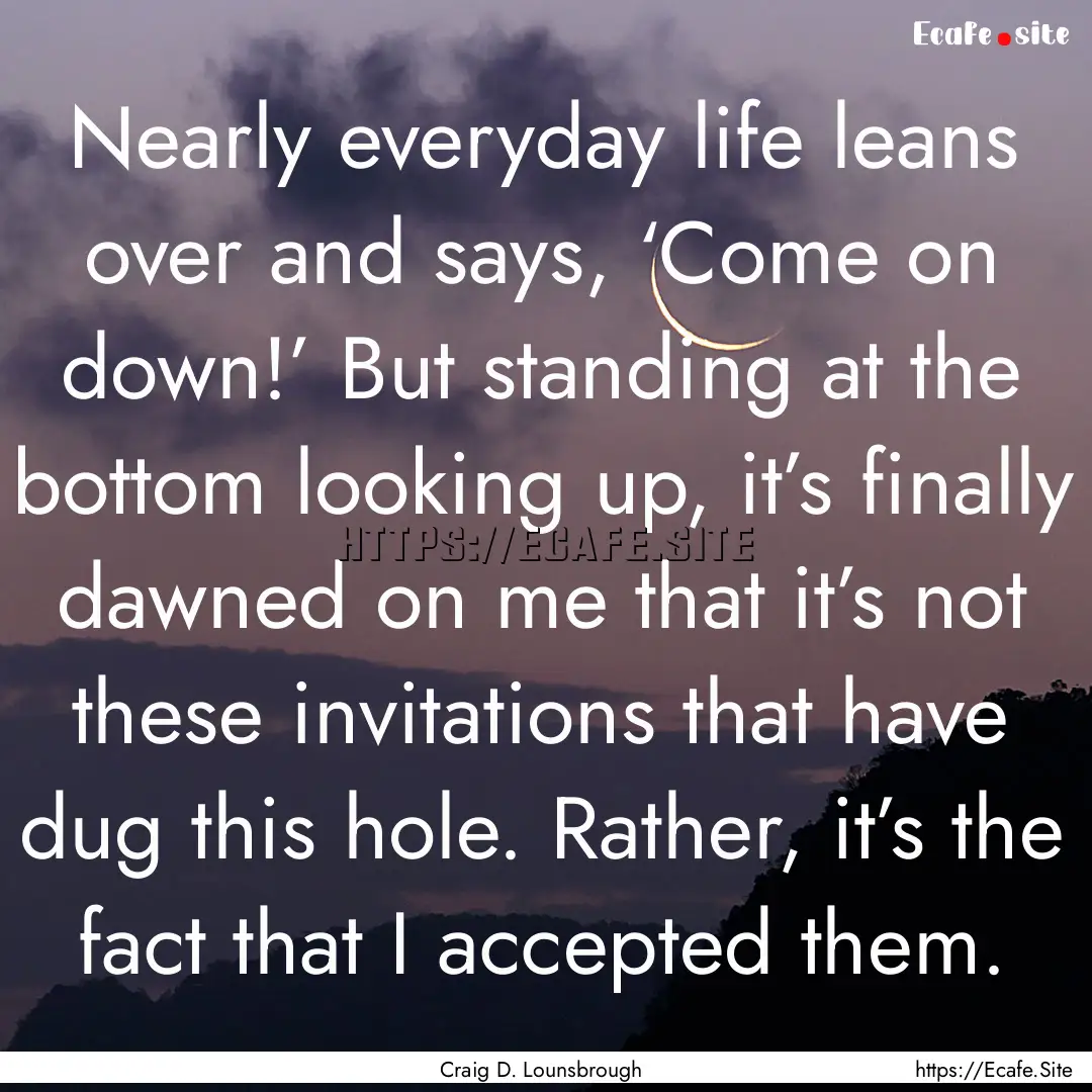 Nearly everyday life leans over and says,.... : Quote by Craig D. Lounsbrough