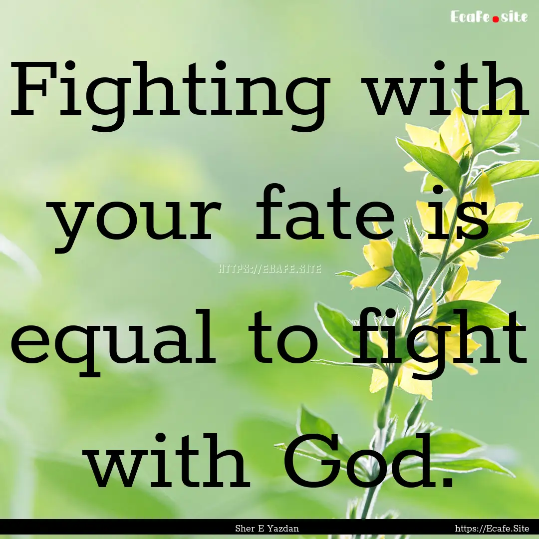 Fighting with your fate is equal to fight.... : Quote by Sher E Yazdan