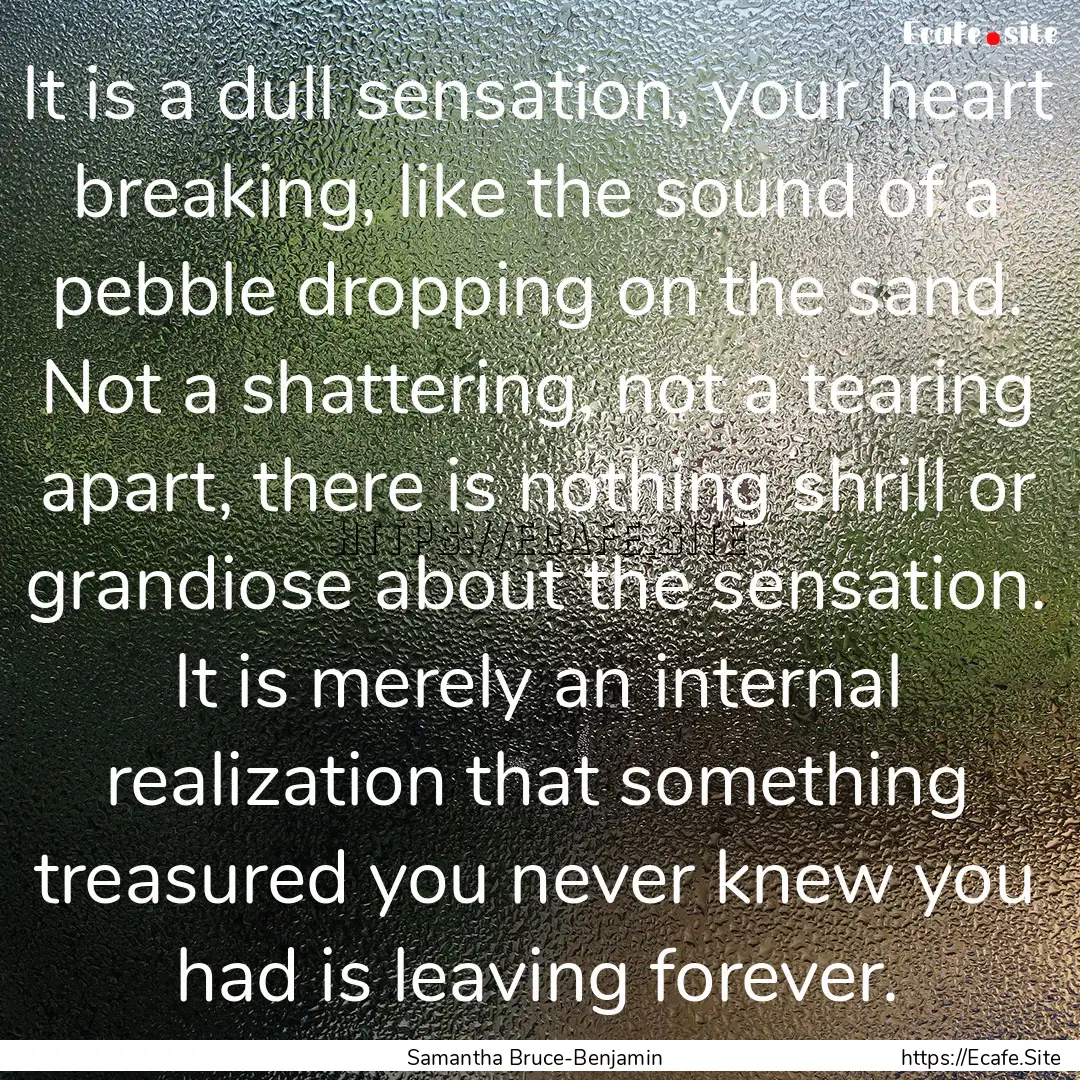 It is a dull sensation, your heart breaking,.... : Quote by Samantha Bruce-Benjamin