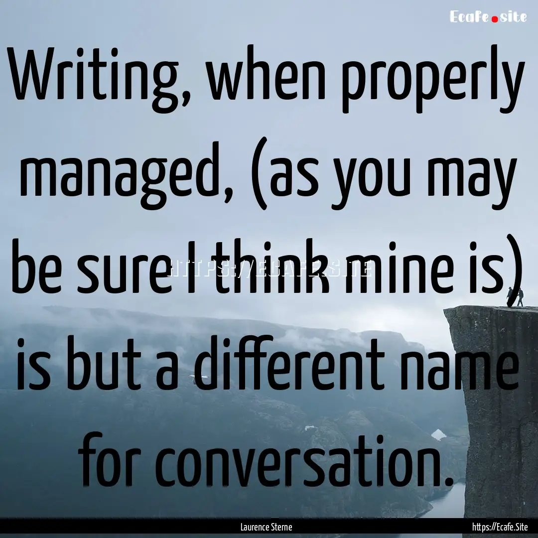 Writing, when properly managed, (as you may.... : Quote by Laurence Sterne