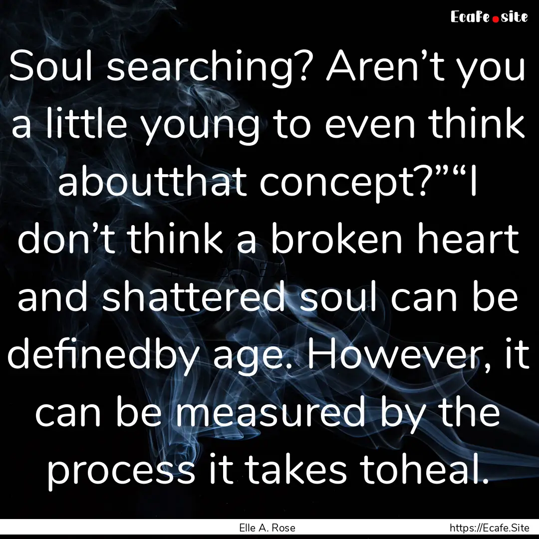 Soul searching? Aren’t you a little young.... : Quote by Elle A. Rose