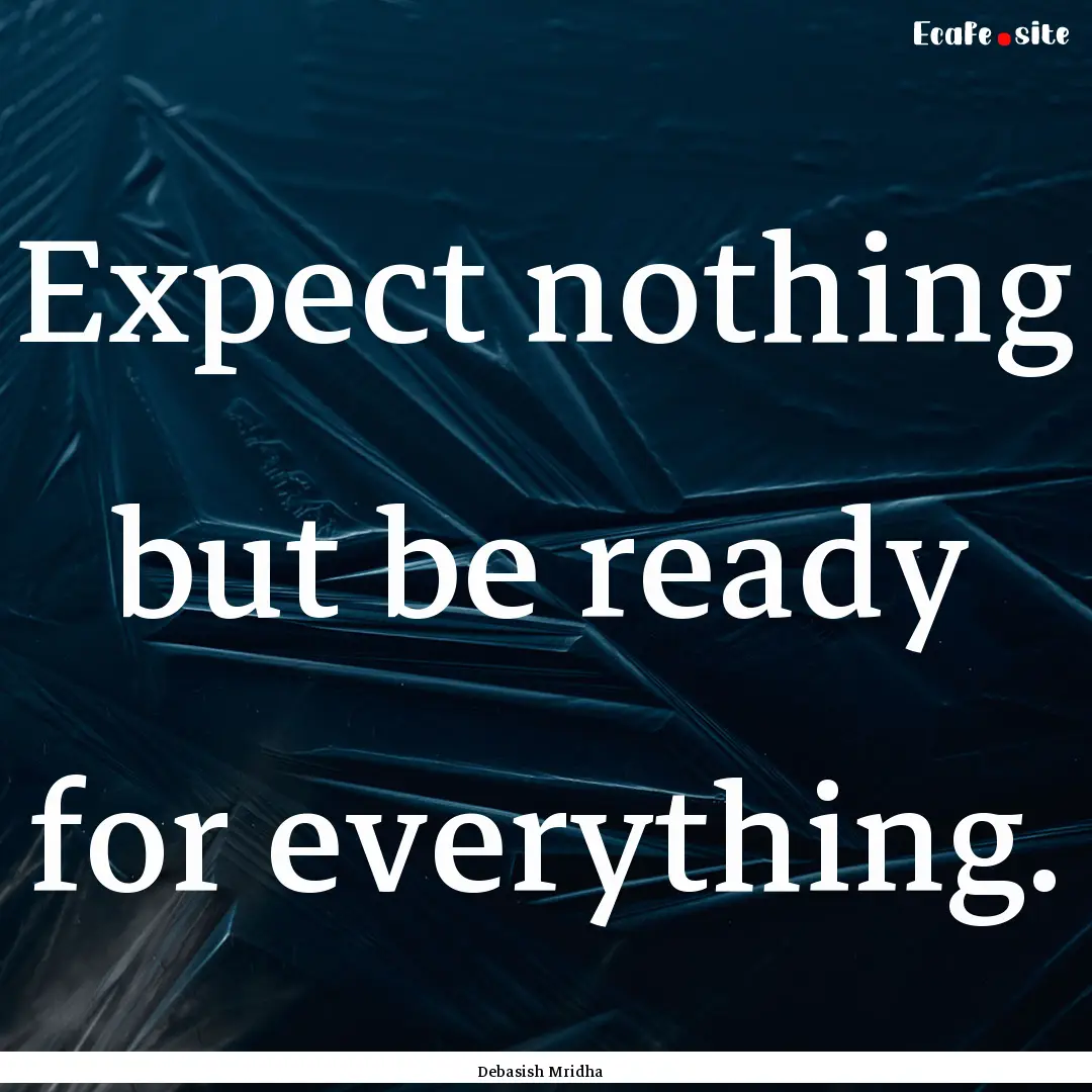 Expect nothing but be ready for everything..... : Quote by Debasish Mridha