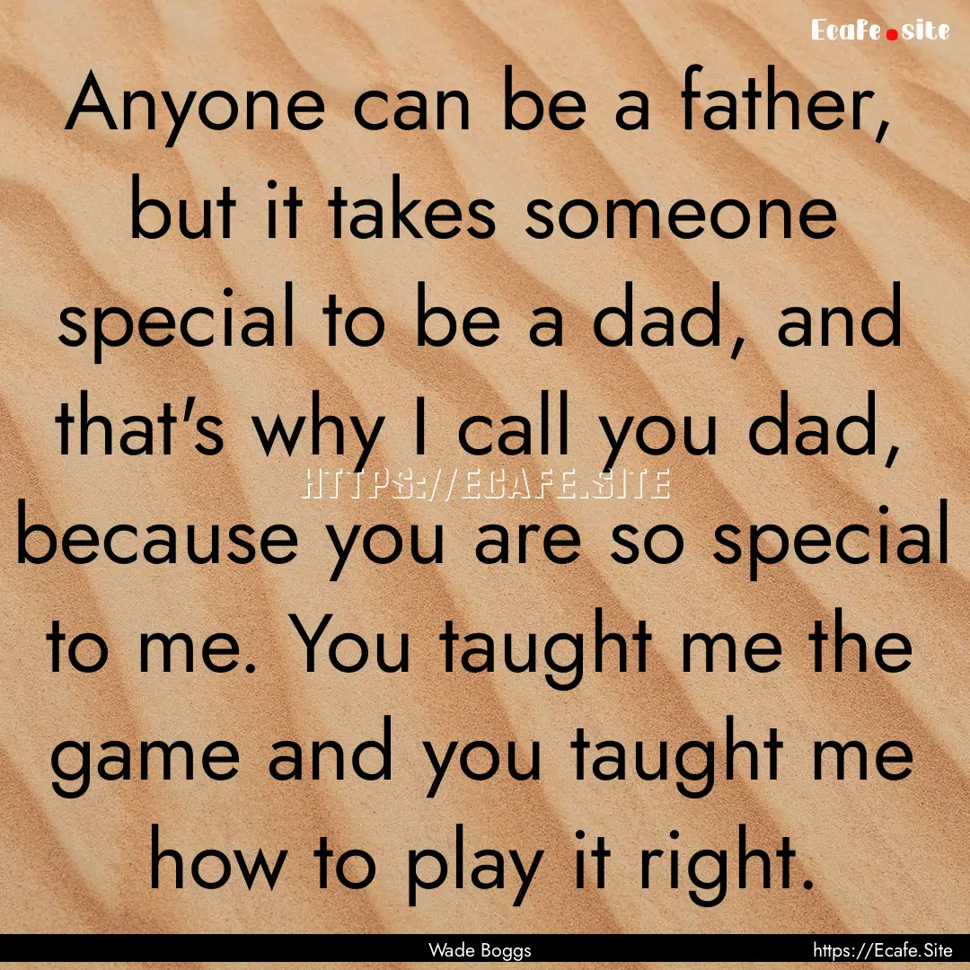 Anyone can be a father, but it takes someone.... : Quote by Wade Boggs