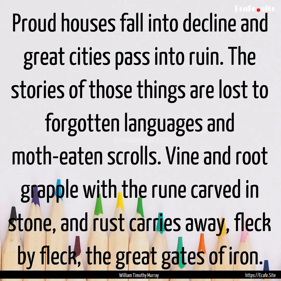 Proud houses fall into decline and great.... : Quote by William Timothy Murray