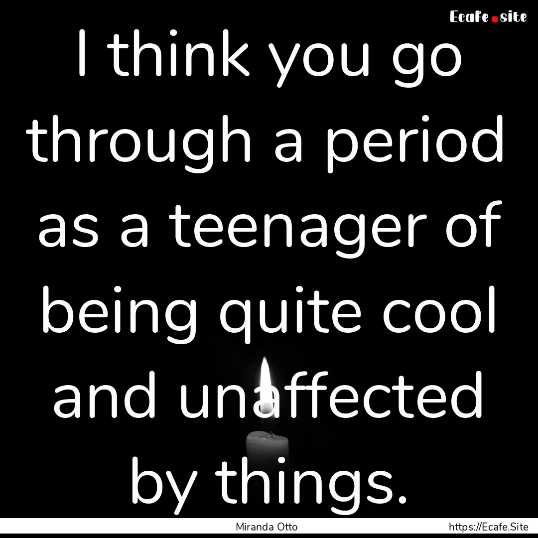 I think you go through a period as a teenager.... : Quote by Miranda Otto