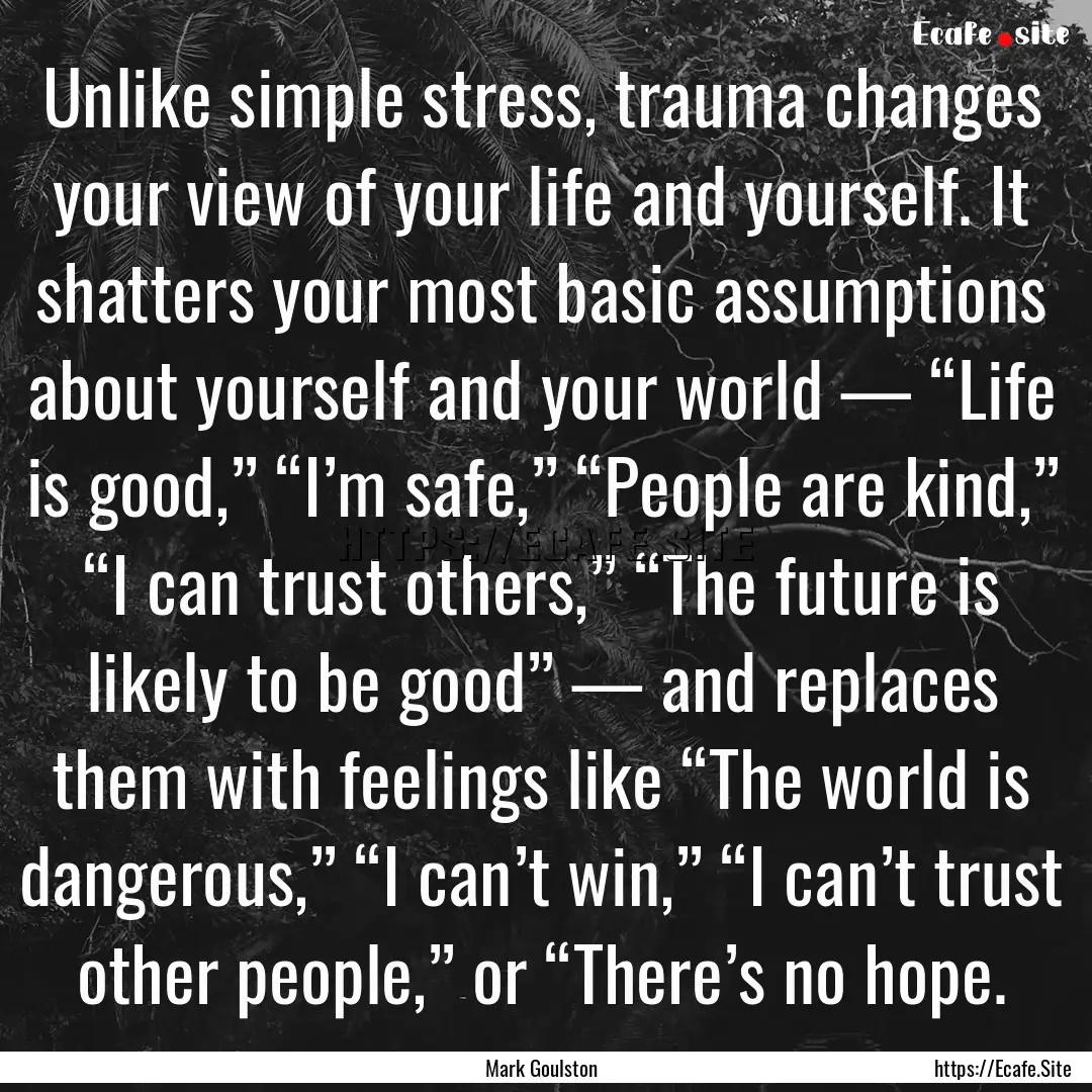 Unlike simple stress, trauma changes your.... : Quote by Mark Goulston