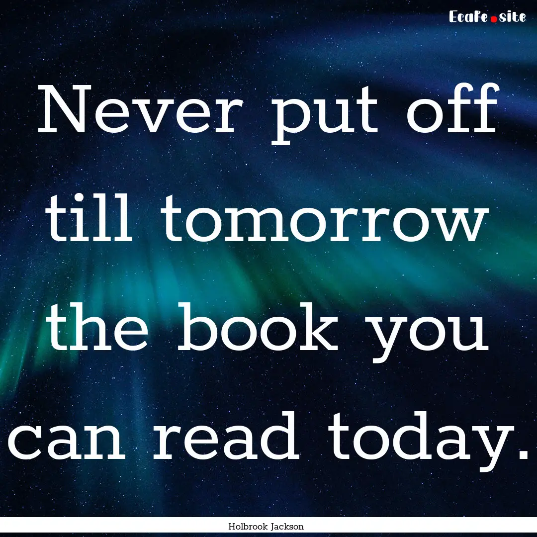 Never put off till tomorrow the book you.... : Quote by Holbrook Jackson