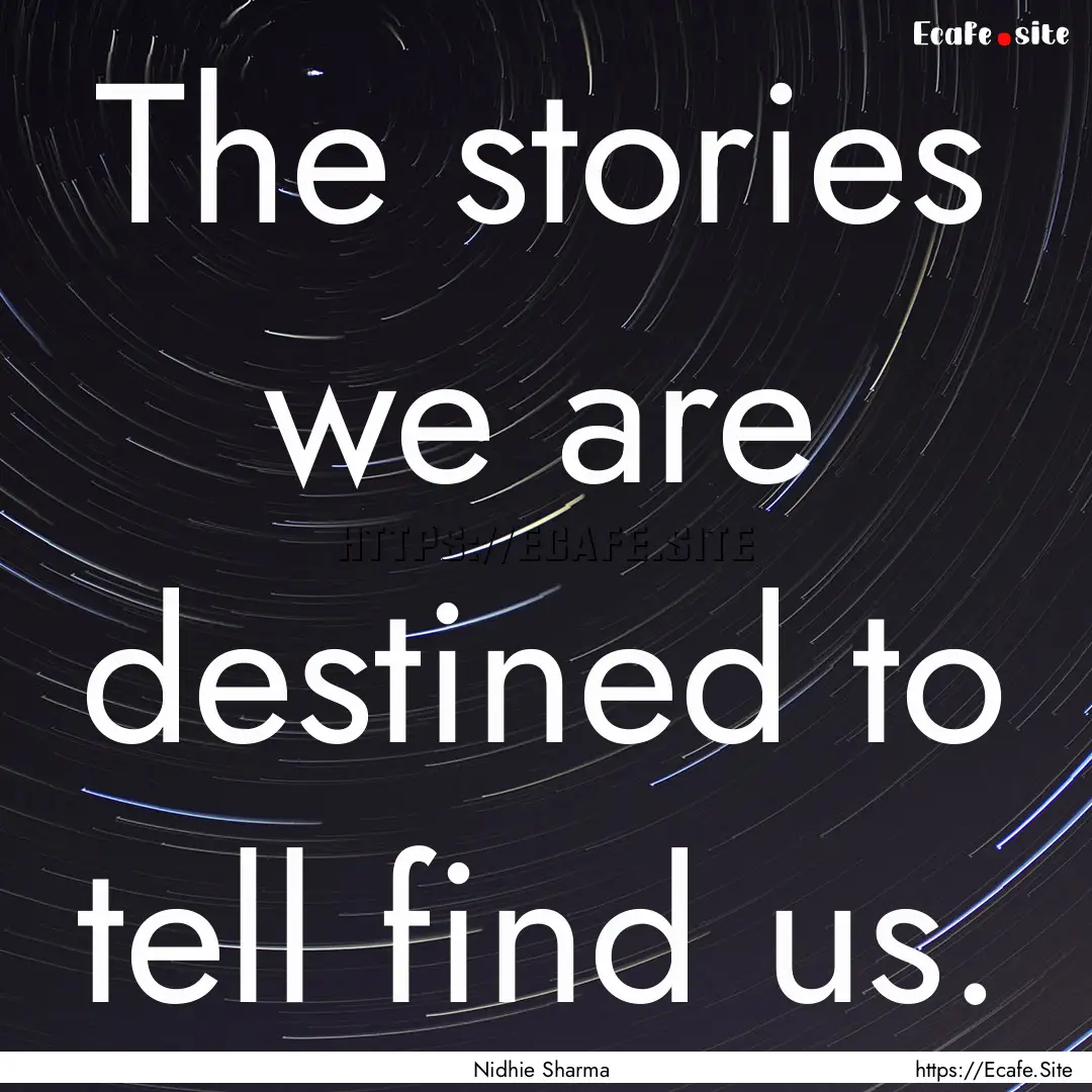 The stories we are destined to tell find.... : Quote by Nidhie Sharma